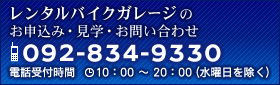 レンタルバイクガレージのお申込み・見学・お問い合わせ TEL：092-834-9330